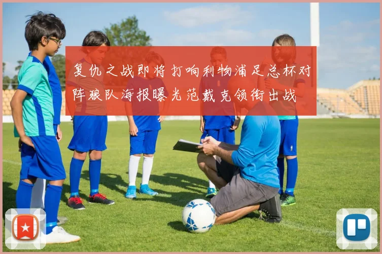 复仇之战即将打响利物浦足总杯对阵狼队海报曝光范戴克领衔出战