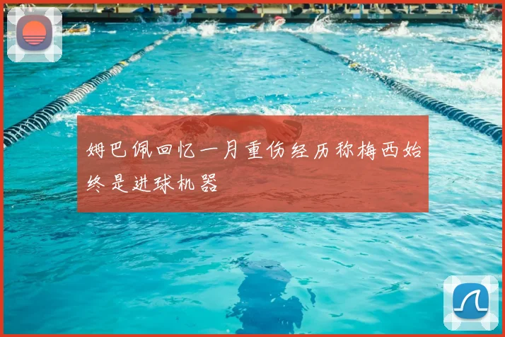 姆巴佩回忆一月重伤经历称梅西始终是进球机器