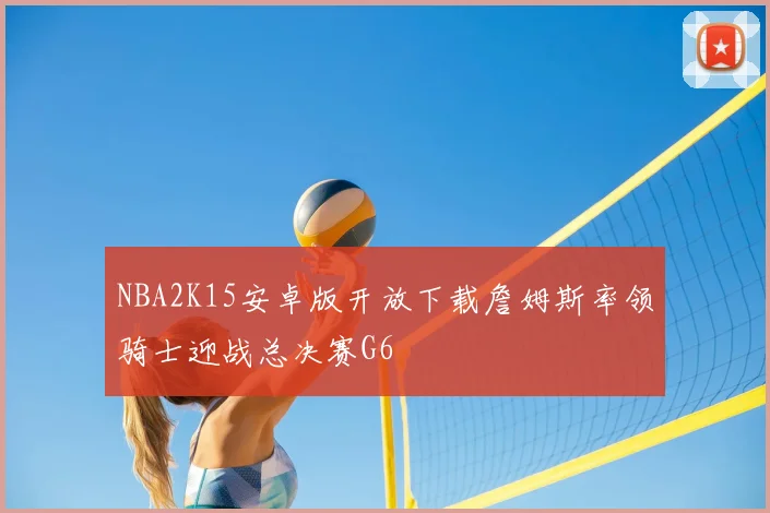 NBA2K15安卓版开放下载詹姆斯率领骑士迎战总决赛G6