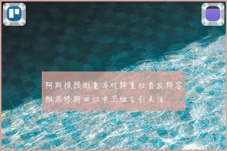 阿斯报预测皇马对阵皇社首发阵容维尼修斯回归中卫组合引关注