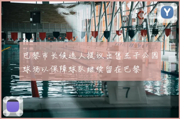 巴黎市长候选人提议出售王子公园球场以保障球队继续留在巴黎