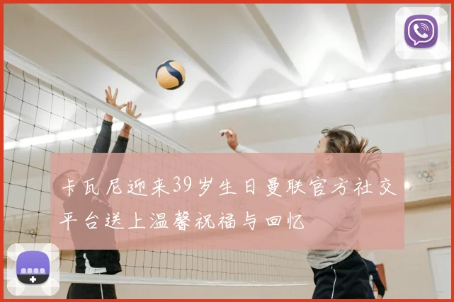 卡瓦尼迎来39岁生日曼联官方社交平台送上温馨祝福与回忆