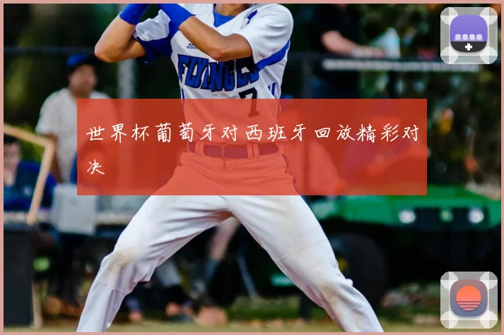 世界杯葡萄牙对西班牙回放精彩对决