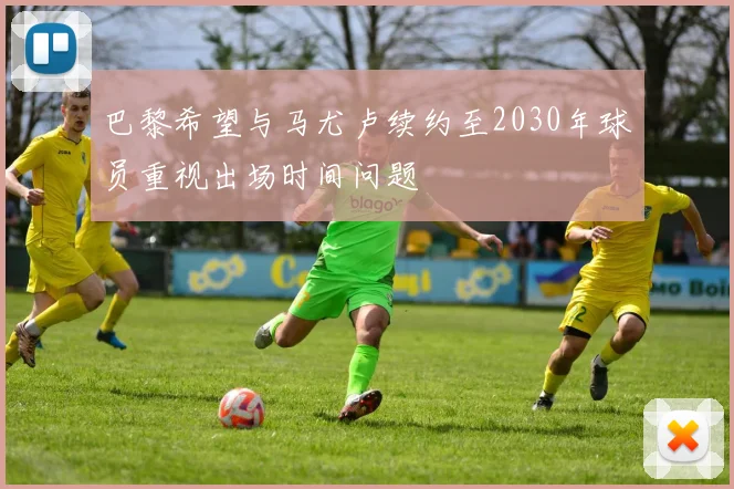 巴黎希望与马尤卢续约至2030年球员重视出场时间问题