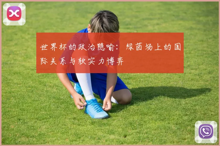 世界杯的政治隐喻:绿茵场上的国际关系与软实力博弈