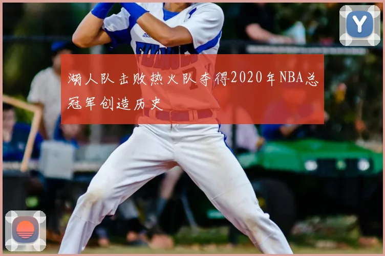 湖人队击败热火队夺得2020年NBA总冠军创造历史