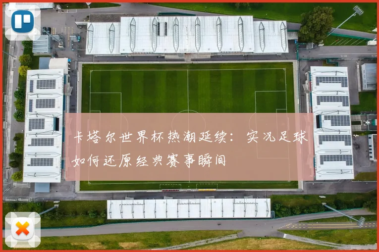 卡塔尔世界杯热潮延续：实况足球如何还原经典赛事瞬间