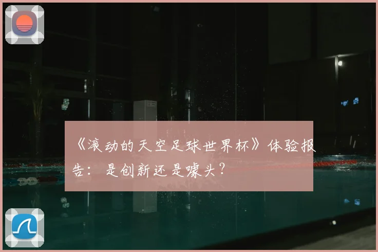《滚动的天空足球世界杯》体验报告:是创新还是噱头?