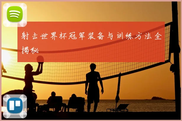 射击世界杯冠军装备与训练方法全揭秘