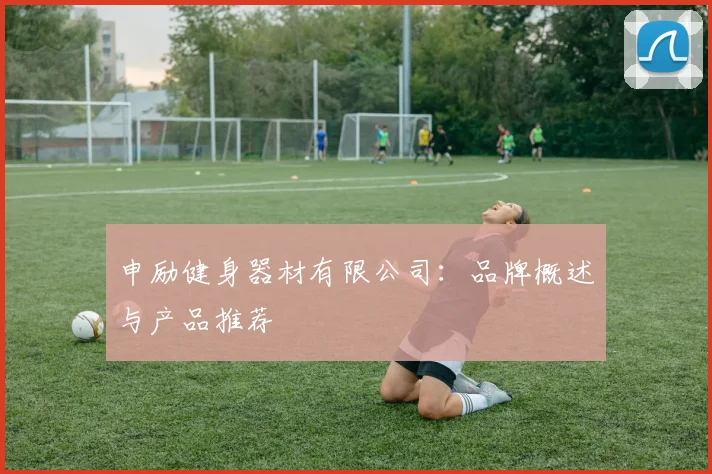 申励健身器材有限公司：品牌概述与产品推荐