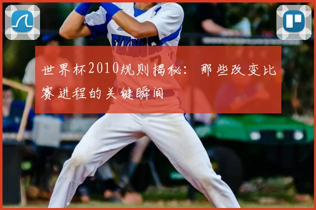 世界杯2010规则揭秘:那些改变比赛进程的关键瞬间