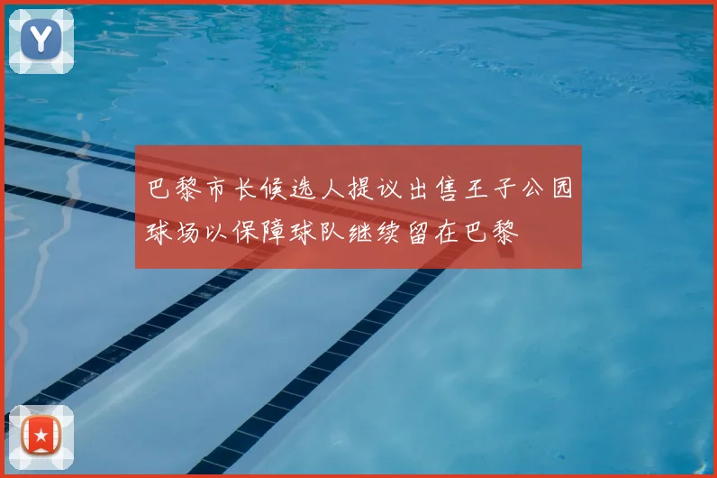 巴黎市长候选人提议出售王子公园球场以保障球队继续留在巴黎