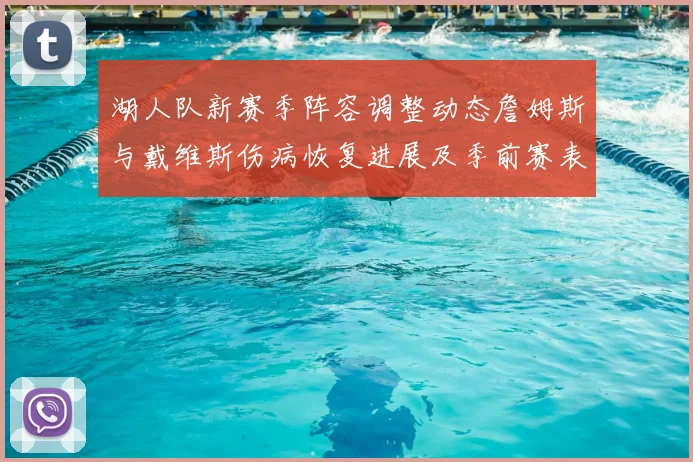 湖人队新赛季阵容调整动态詹姆斯与戴维斯伤病恢复进展及季前赛表现分析