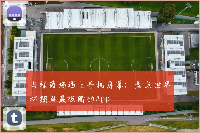 当绿茵场遇上手机屏幕:盘点世界杯期间最吸睛的App