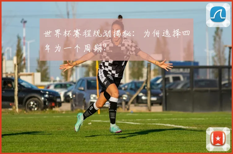 世界杯赛程规划揭秘:为何选择四年为一个周期?