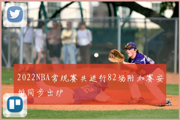 2022NBA常规赛共进行82场附加赛安排同步出炉