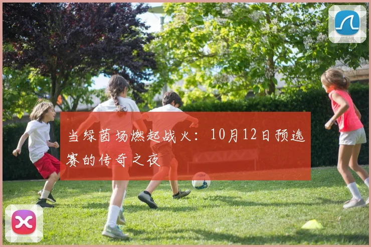 当绿茵场燃起战火：10月12日预选赛的传奇之夜