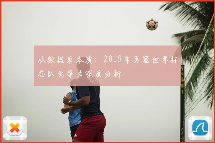 从数据看本质:2019年男篮世界杯各队竞争力深度分析