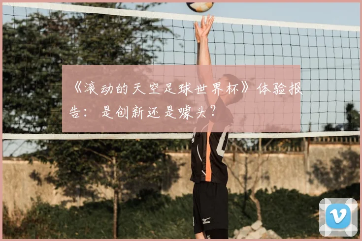 《滚动的天空足球世界杯》体验报告：是创新还是噱头？