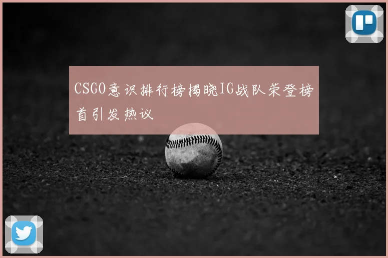 CSGO意识排行榜揭晓IG战队荣登榜首引发热议