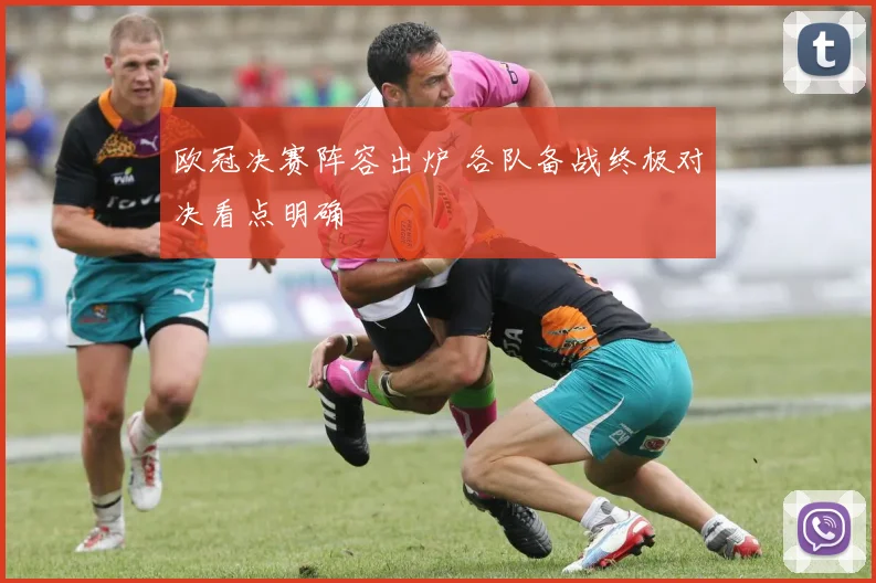 欧冠决赛阵容出炉 各队备战终极对决看点明确