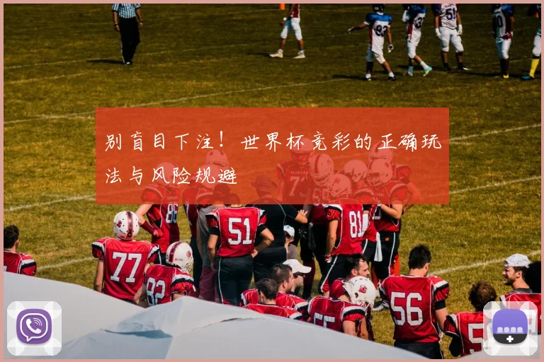 别盲目下注!世界杯竞彩的正确玩法与风险规避