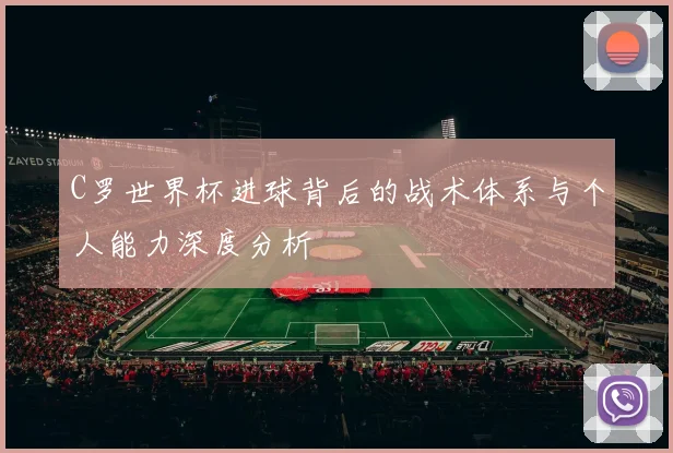 C罗世界杯进球背后的战术体系与个人能力深度分析