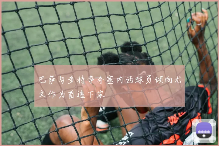 巴萨与多特争夺塞内西球员倾向尤文作为首选下家