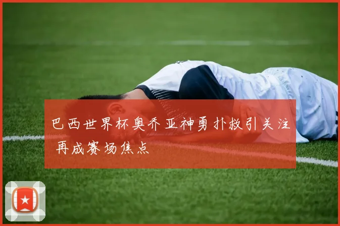 巴西世界杯奥乔亚神勇扑救引关注 再成赛场焦点
