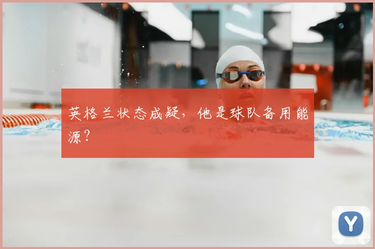 英格兰状态成疑,他是球队备用能源?