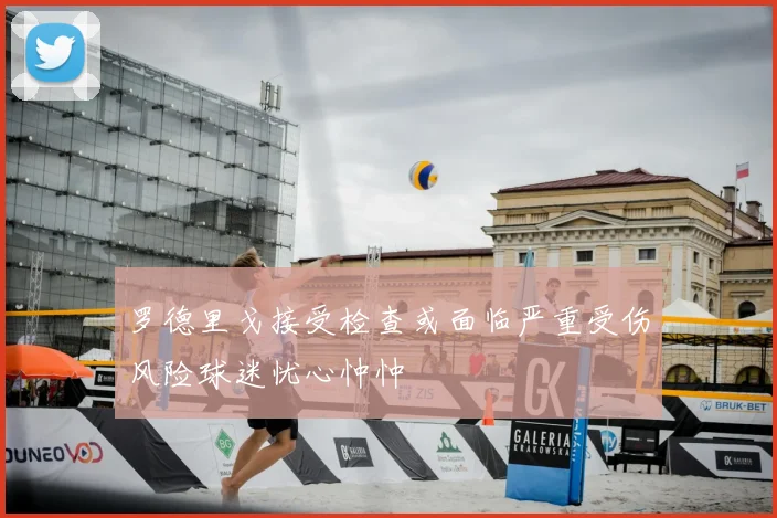 罗德里戈接受检查或面临严重受伤风险球迷忧心忡忡
