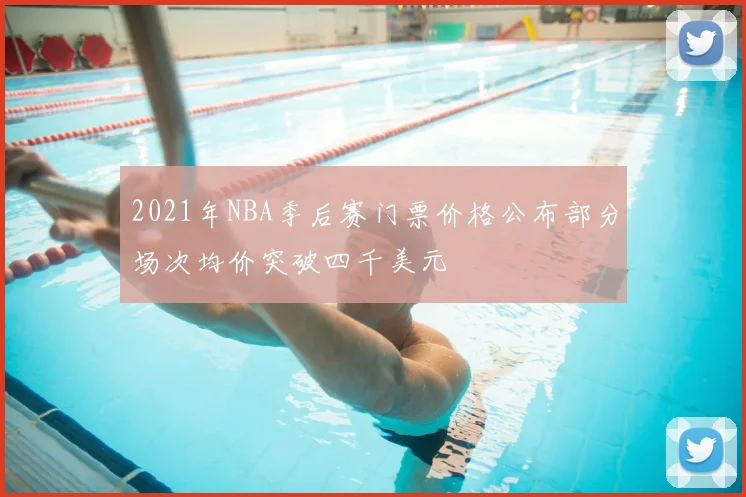 2021年NBA季后赛门票价格公布部分场次均价突破四千美元