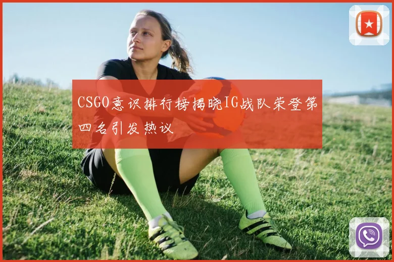 CSGO意识排行榜揭晓IG战队荣登第四名引发热议