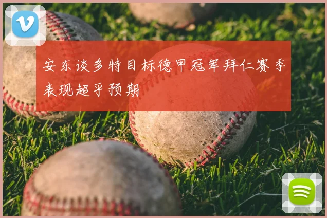 安东谈多特目标德甲冠军拜仁赛季表现超乎预期