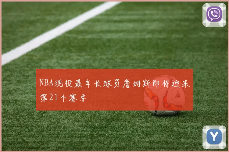 NBA现役最年长球员詹姆斯即将迎来第21个赛季