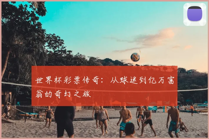 世界杯彩票传奇：从球迷到亿万富翁的奇幻之旅