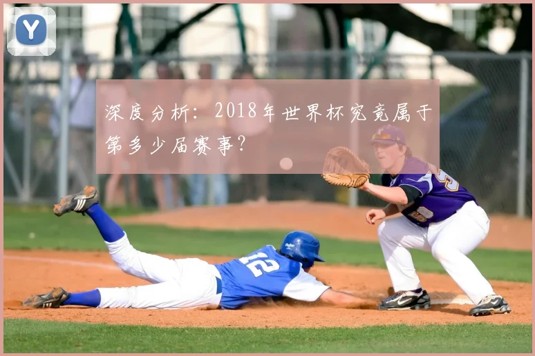 深度分析:2018年世界杯究竟属于第多少届赛事?