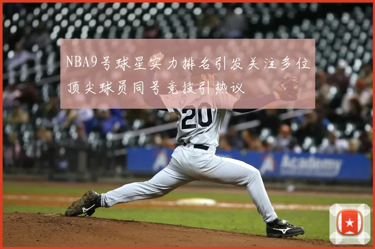 NBA9号球星实力排名引发关注多位顶尖球员同号竞技引热议