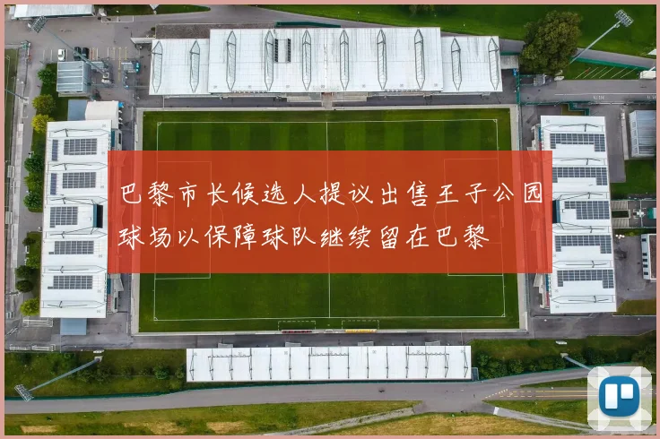 巴黎市长候选人提议出售王子公园球场以保障球队继续留在巴黎