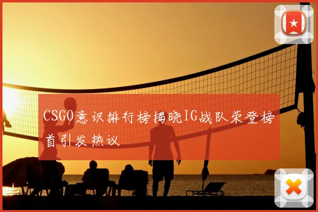 CSGO意识排行榜揭晓IG战队荣登榜首引发热议