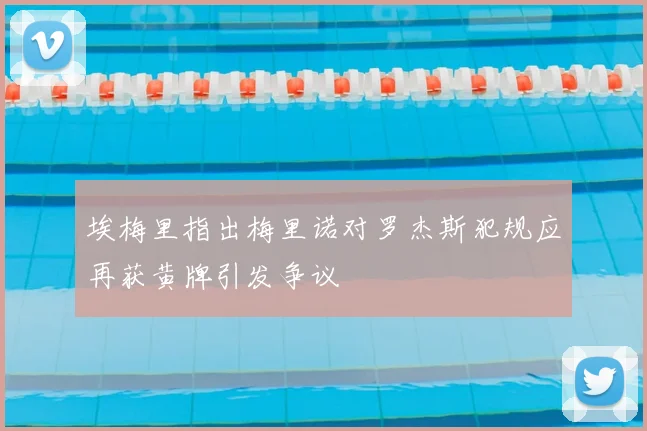 埃梅里指出梅里诺对罗杰斯犯规应再获黄牌引发争议