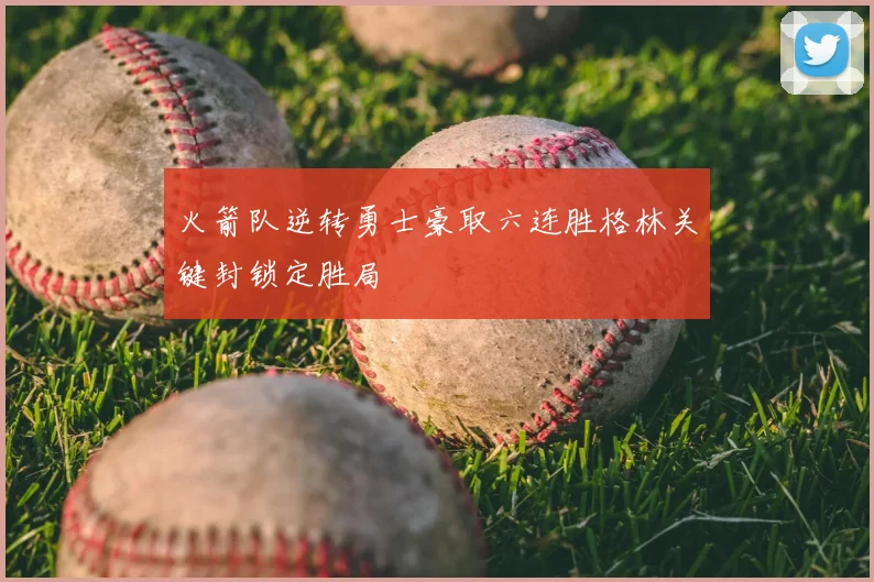 火箭队逆转勇士豪取六连胜格林关键封锁定胜局