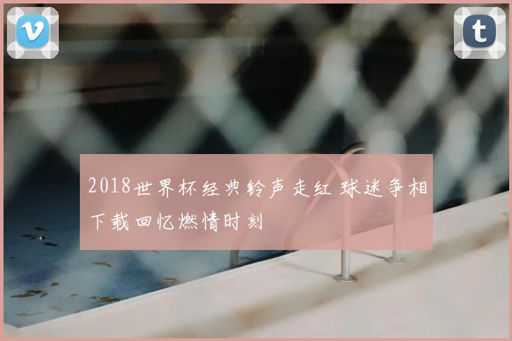 2018世界杯经典铃声走红 球迷争相下载回忆燃情时刻