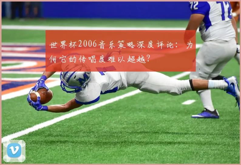 世界杯2006音乐策略深度评论:为何它的传唱度难以超越?