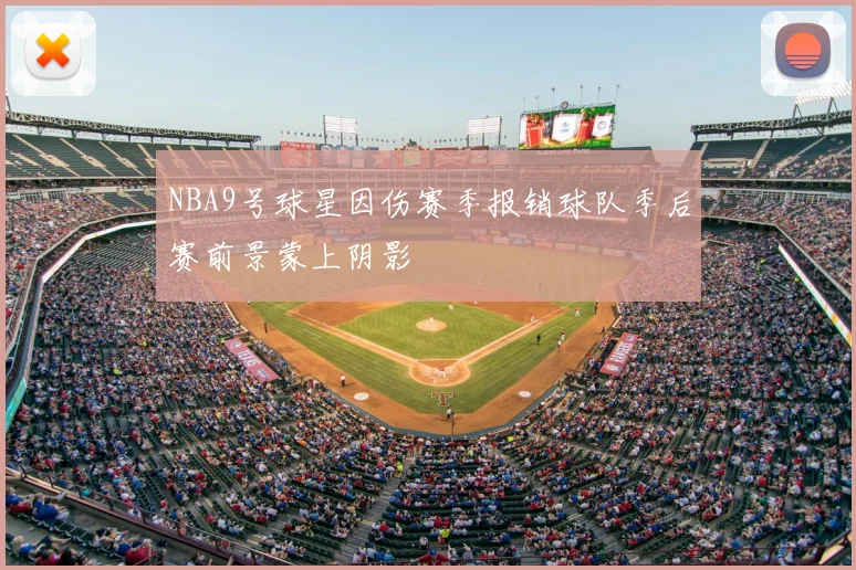 NBA9号球星因伤赛季报销球队季后赛前景蒙上阴影