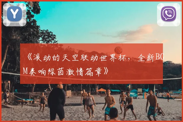 《滚动的天空联动世界杯,全新BGM奏响绿茵激情篇章》