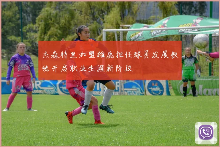 杰森特里加盟雄鹿担任球员发展教练开启职业生涯新阶段