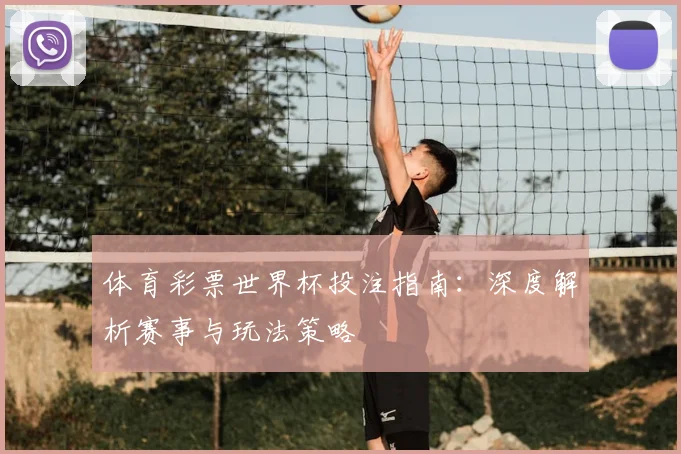 体育彩票世界杯投注指南:深度解析赛事与玩法策略