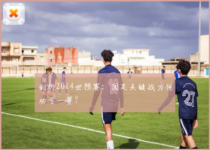 剖析2014世预赛:国足关键战为何功亏一篑?