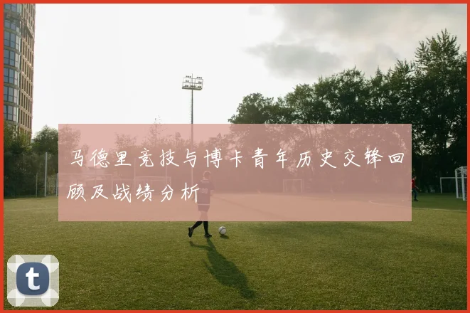 马德里竞技与博卡青年历史交锋回顾及战绩分析